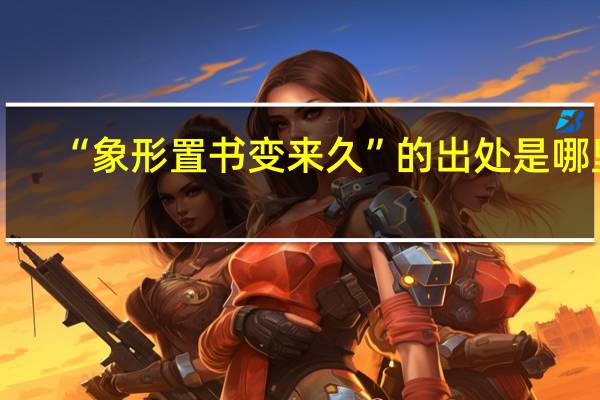 “象形置书变来久”的出处是哪里