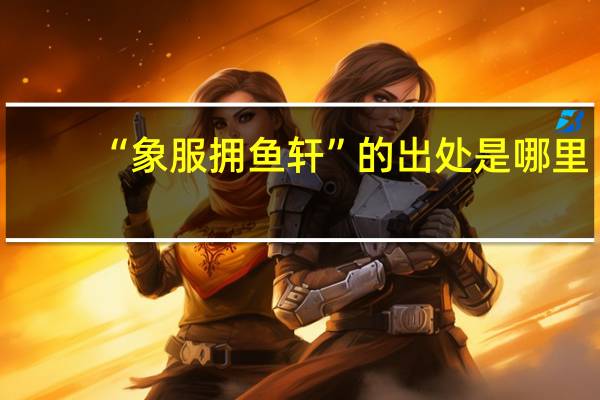 “象服拥鱼轩”的出处是哪里