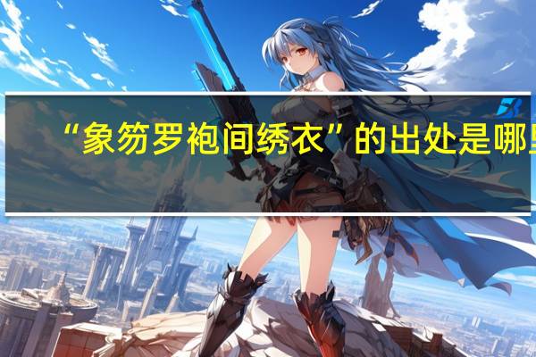 “象笏罗袍间绣衣”的出处是哪里