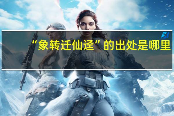 “象转迁仙迳”的出处是哪里