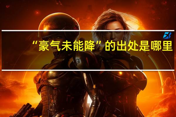 “豪气未能降”的出处是哪里