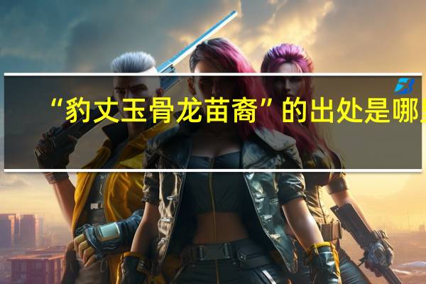 “豹丈玉骨龙苗裔”的出处是哪里