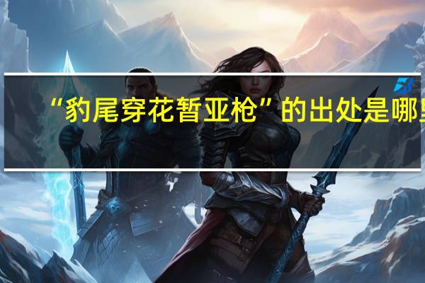 “豹尾穿花暂亚枪”的出处是哪里