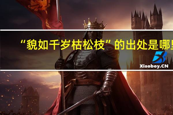 “貌如千岁枯松枝”的出处是哪里