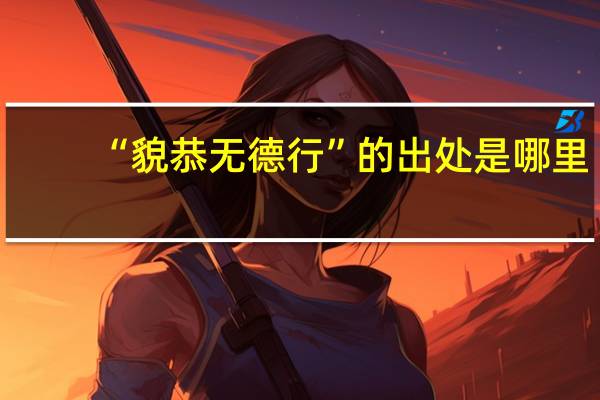 “貌恭无德行”的出处是哪里