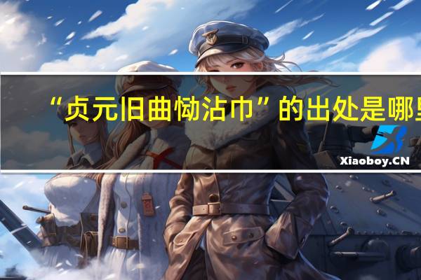 “贞元旧曲恸沾巾”的出处是哪里