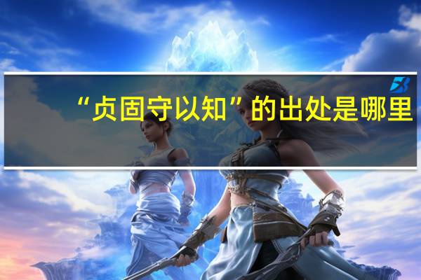 “贞固守以知”的出处是哪里