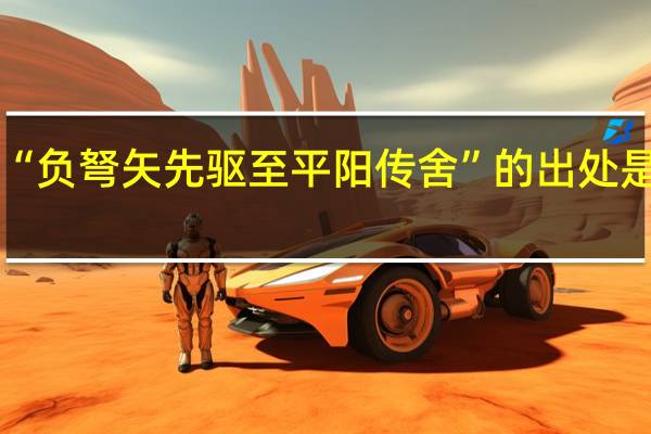 “负弩矢先驱至平阳传舍”的出处是哪里
