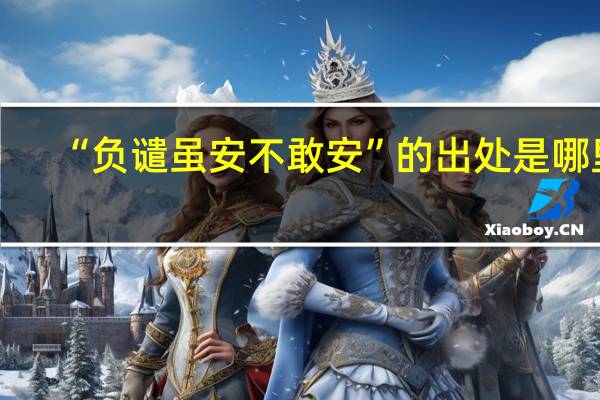 “负谴虽安不敢安”的出处是哪里