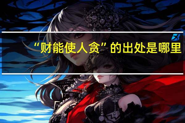 “财能使人贪”的出处是哪里