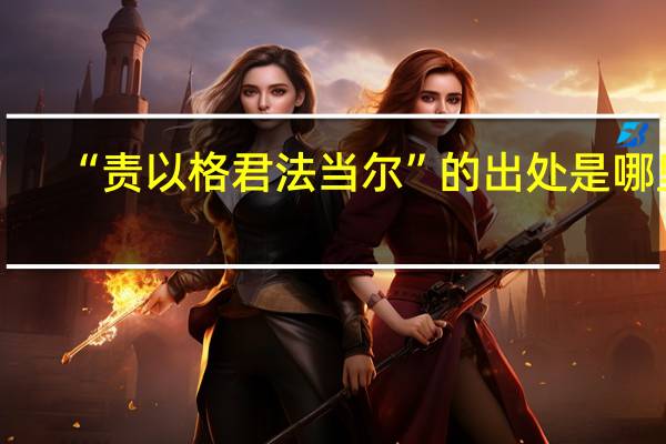 “责以格君法当尔”的出处是哪里