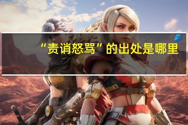 “责诮怒骂”的出处是哪里