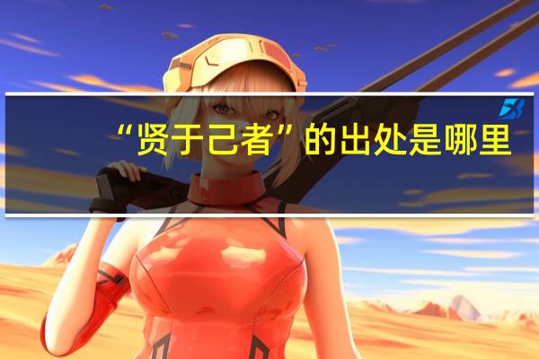 “贤于己者”的出处是哪里