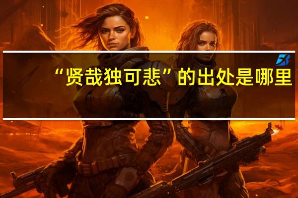 “贤哉独可悲”的出处是哪里