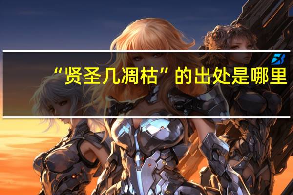 “贤圣几凋枯”的出处是哪里