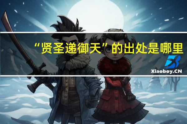 “贤圣递御天”的出处是哪里