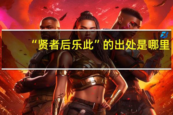 “贤者后乐此”的出处是哪里