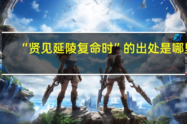 “贤见延陵复命时”的出处是哪里