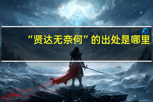 “贤达无奈何”的出处是哪里