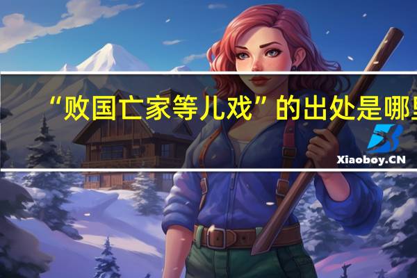 “败国亡家等儿戏”的出处是哪里