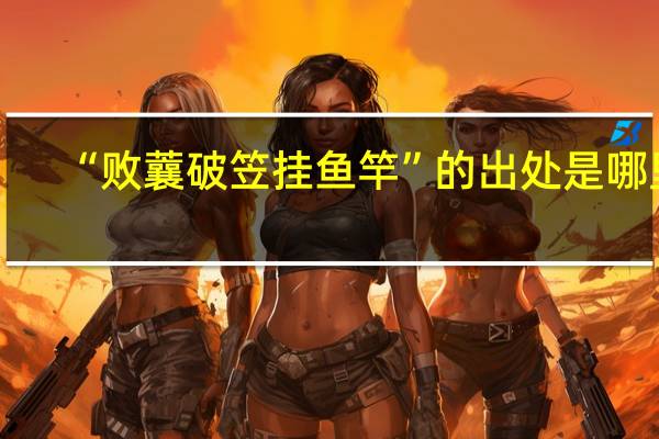 “败蘘破笠挂鱼竿”的出处是哪里