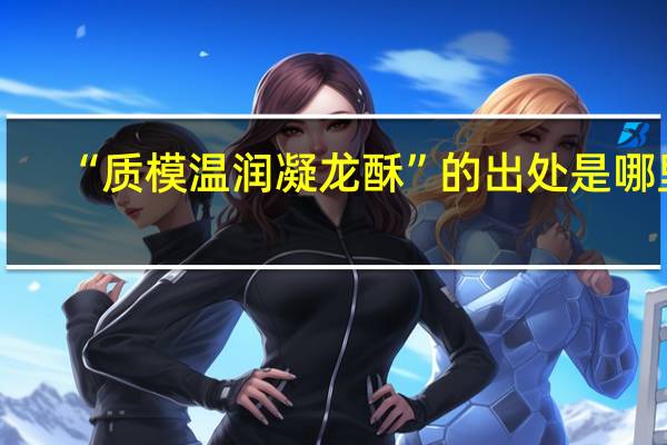 “质模温润凝龙酥”的出处是哪里