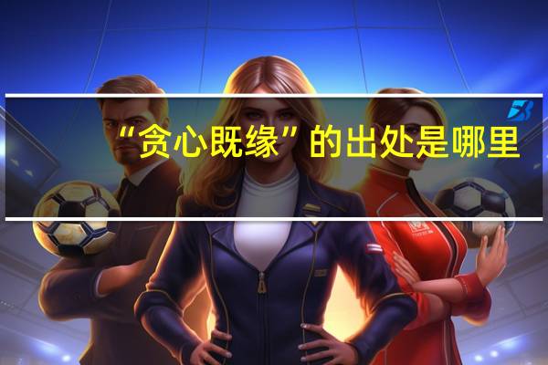 “贪心既缘”的出处是哪里