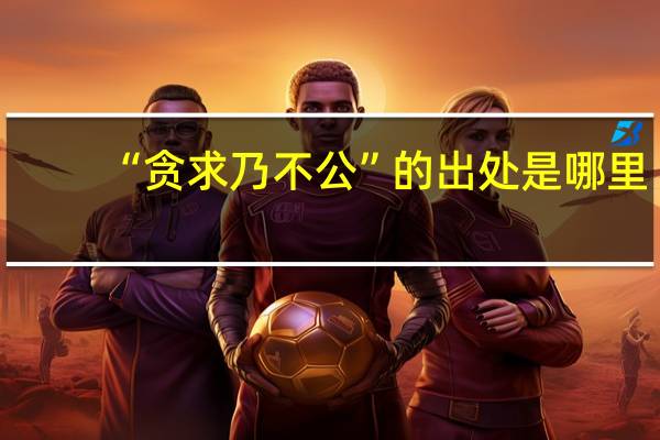 “贪求乃不公”的出处是哪里