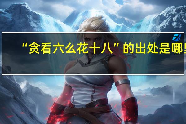 “贪看六么花十八”的出处是哪里