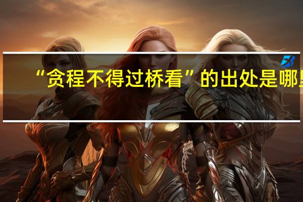 “贪程不得过桥看”的出处是哪里