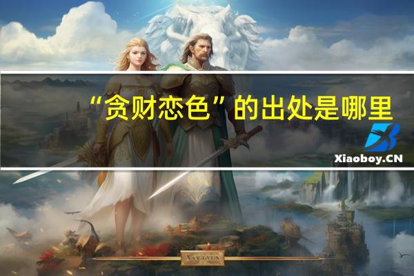 “贪财恋色”的出处是哪里