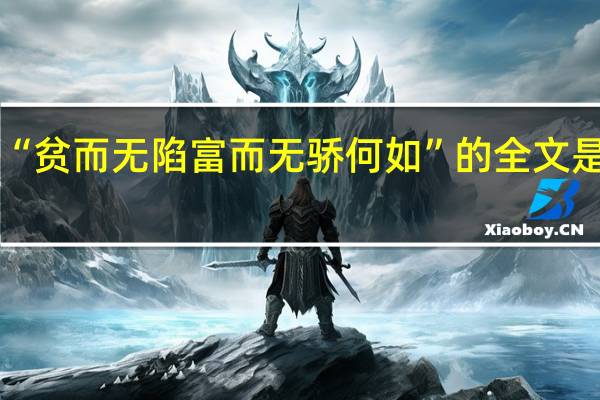 “贫而无陷富而无骄何如”的全文是什么