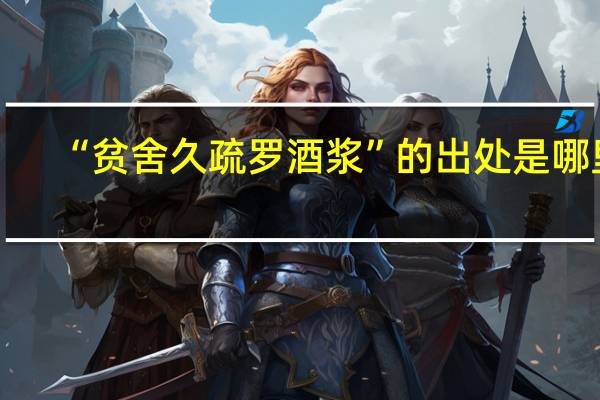 “贫舍久疏罗酒浆”的出处是哪里