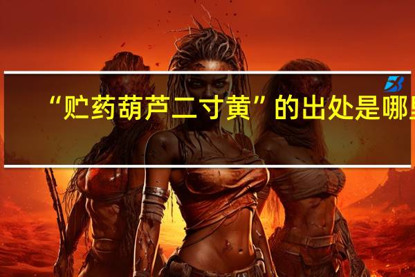 “贮药葫芦二寸黄”的出处是哪里