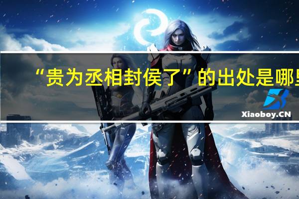 “贵为丞相封侯了”的出处是哪里