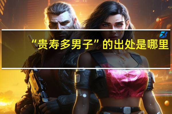 “贵寿多男子”的出处是哪里