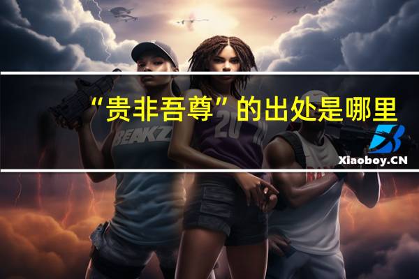 “贵非吾尊”的出处是哪里