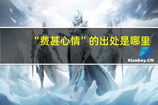 “费甚心情”的出处是哪里