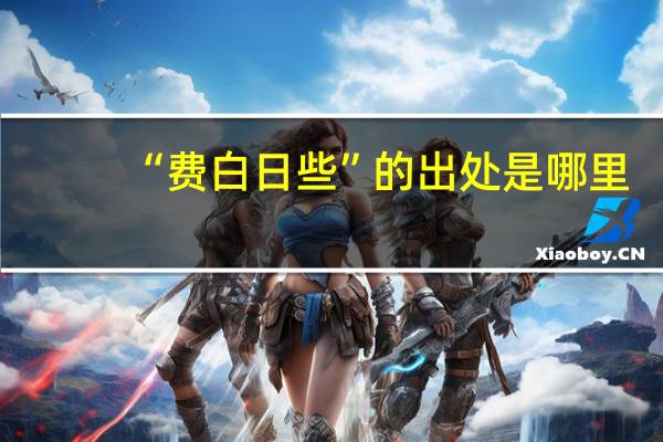 “费白日些”的出处是哪里