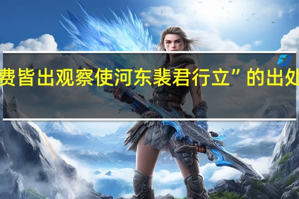 “费皆出观察使河东裴君行立”的出处是哪里