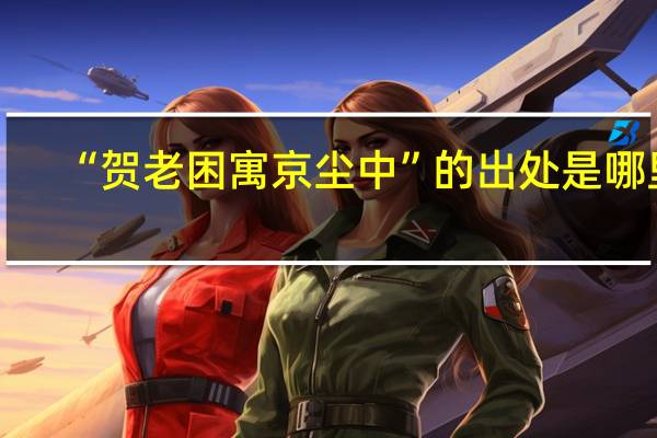 “贺老困寓京尘中”的出处是哪里