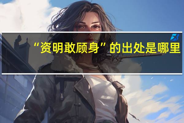 “资明敢顾身”的出处是哪里