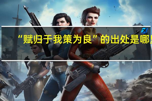 “赋归于我策为良”的出处是哪里