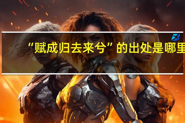 “赋成归去来兮”的出处是哪里