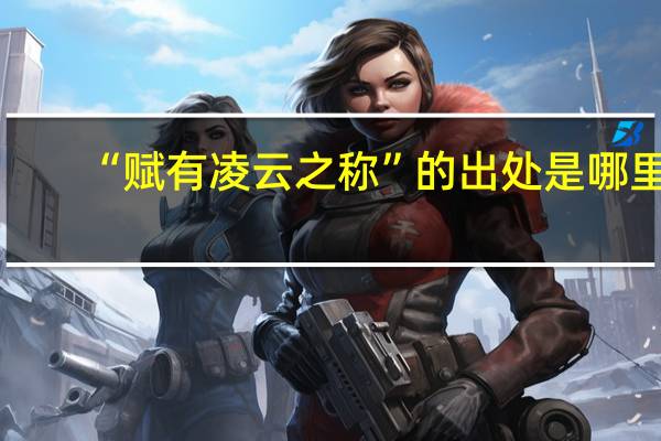 “赋有凌云之称”的出处是哪里