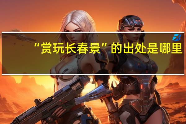 “赏玩长春景”的出处是哪里