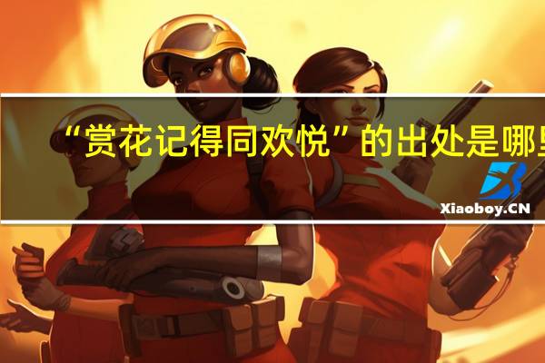 “赏花记得同欢悦”的出处是哪里