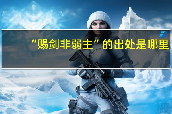 “赐剑非弱主”的出处是哪里