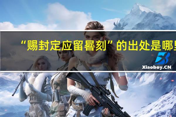 “赐封定应留晷刻”的出处是哪里