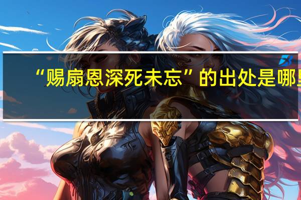 “赐扇恩深死未忘”的出处是哪里